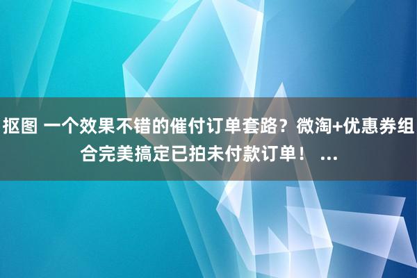 抠图 一个效果不错的催付订单套路？微淘+优惠券组合完美搞定已拍未付款订单！ ...