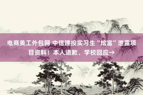 电商美工外包网 中信建投实习生“炫富”泄露项目资料！本人道歉、学校回应→