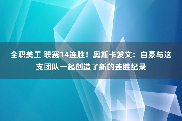 全职美工 联赛14连胜！奥斯卡发文：自豪与这支团队一起创造了新的连胜纪录