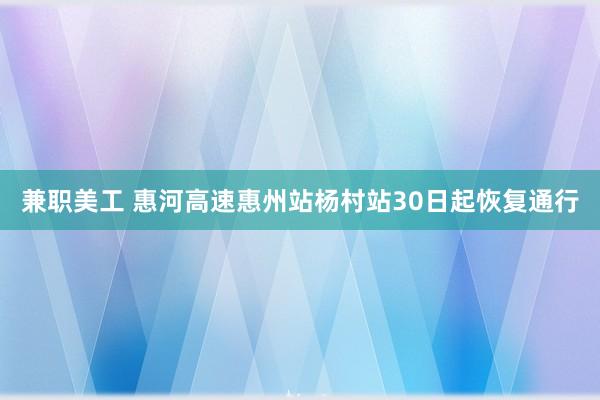 兼职美工 惠河高速惠州站杨村站30日起恢复通行