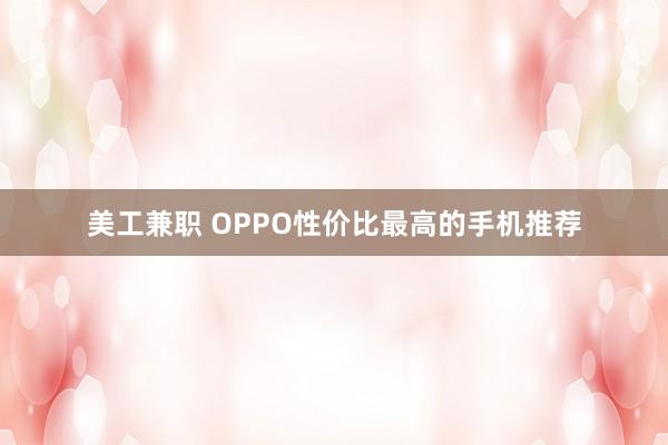 美工兼职 OPPO性价比最高的手机推荐