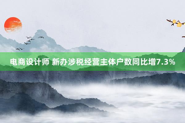 电商设计师 新办涉税经营主体户数同比增7.3%