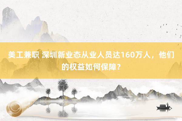 美工兼职 深圳新业态从业人员达160万人，他们的权益如何保障？