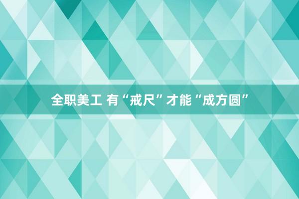 全职美工 有“戒尺”才能“成方圆”