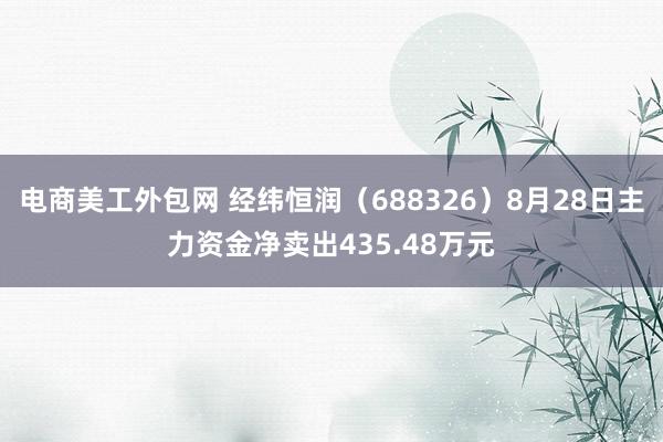 电商美工外包网 经纬恒润（688326）8月28日主力资金净卖出435.48万元