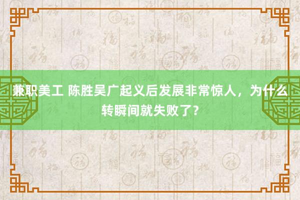 兼职美工 陈胜吴广起义后发展非常惊人，为什么转瞬间就失败了？