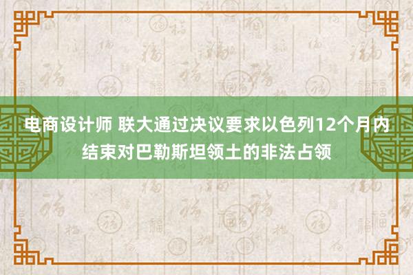 电商设计师 联大通过决议要求以色列12个月内结束对巴勒斯坦领土的非法占领