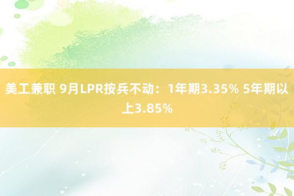 美工兼职 9月LPR按兵不动：1年期3.35% 5年期以上3.85%