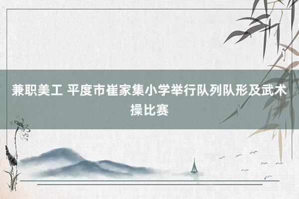 兼职美工 平度市崔家集小学举行队列队形及武术操比赛