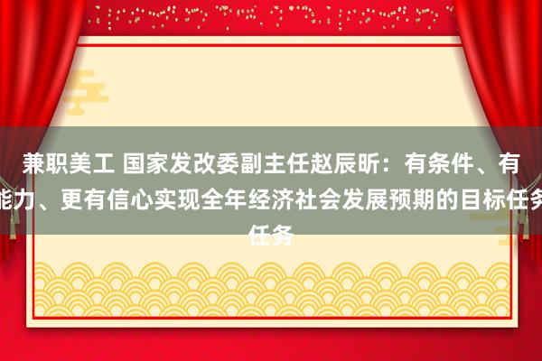 兼职美工 国家发改委副主任赵辰昕：有条件、有能力、更有信心实现全年经济社会发展预期的目标任务