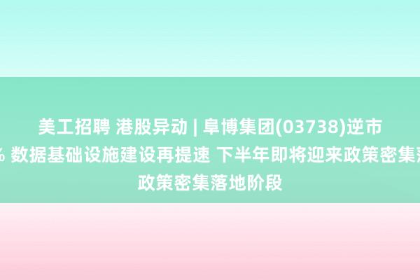 美工招聘 港股异动 | 阜博集团(03738)逆市涨超10% 数据基础设施建设再提速 下半年即将迎来政策密集落地阶段