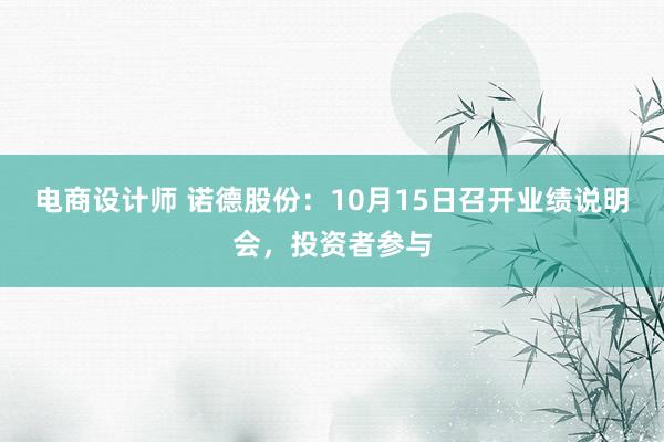 电商设计师 诺德股份：10月15日召开业绩说明会，投资者参与