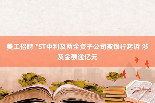 美工招聘 *ST中利及两全资子公司被银行起诉 涉及金额逾亿元