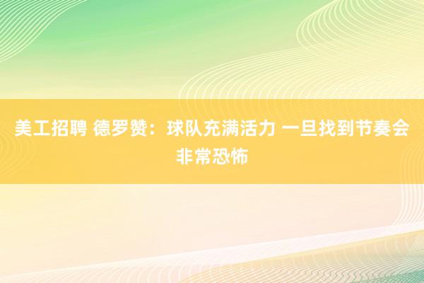 美工招聘 德罗赞：球队充满活力 一旦找到节奏会非常恐怖