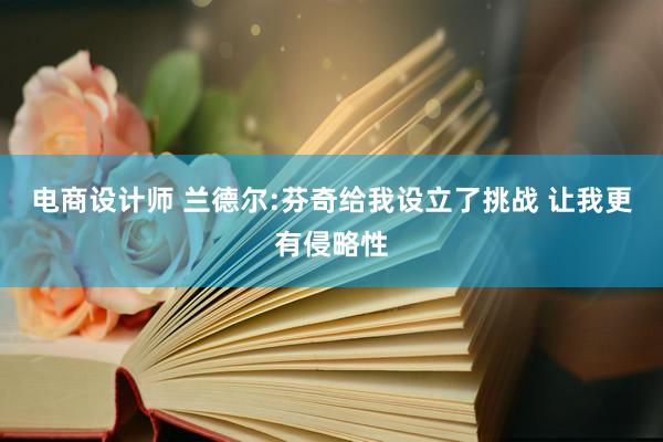 电商设计师 兰德尔:芬奇给我设立了挑战 让我更有侵略性