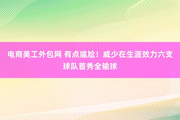 电商美工外包网 有点尴尬！威少在生涯效力六支球队首秀全输球