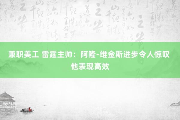 兼职美工 雷霆主帅：阿隆-维金斯进步令人惊叹 他表现高效