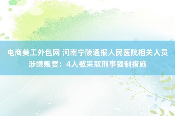 电商美工外包网 河南宁陵通报人民医院相关人员涉嫌贩婴：4人被采取刑事强制措施