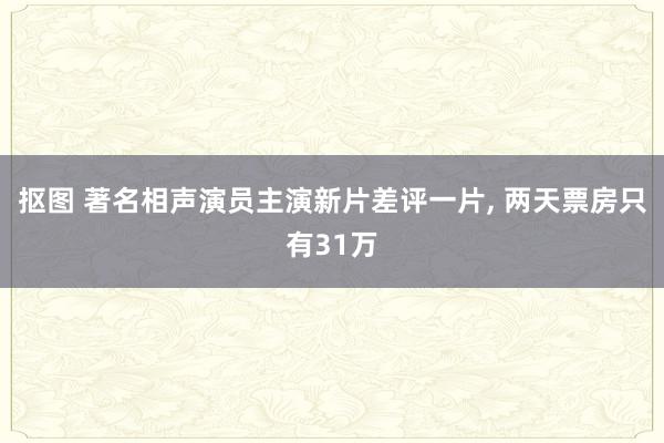 抠图 著名相声演员主演新片差评一片, 两天票房只有31万